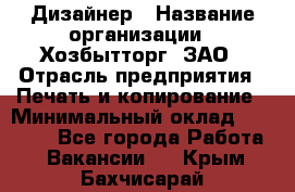 Дизайнер › Название организации ­ Хозбытторг, ЗАО › Отрасль предприятия ­ Печать и копирование › Минимальный оклад ­ 18 000 - Все города Работа » Вакансии   . Крым,Бахчисарай